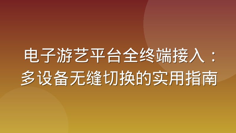 电子游艺平台全终端接入：多设备无缝切换的实用指南